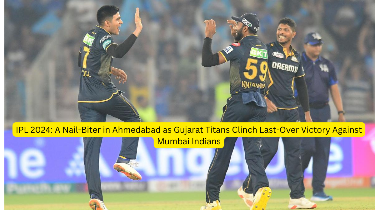 IPL 2024 A Nail-Biter in Ahmedabad as Gujarat Titans Clinch Last-Over Victory Against Mumbai Indians