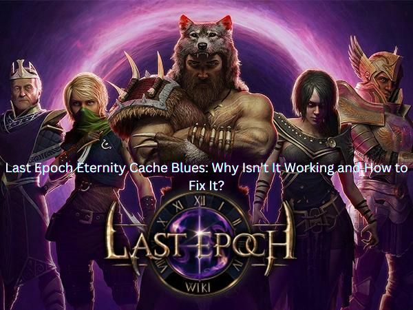 Last Epoch Eternity Cache Blues Why Isn't It Working and How to Fix It