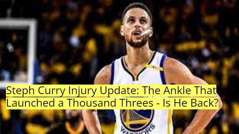 Steph Curry Injury Update The Ankle That Launched a Thousand Threes - Is He Back