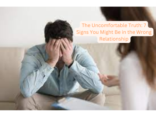 The Uncomfortable Truth 7 Signs You Might Be in the Wrong Relationship