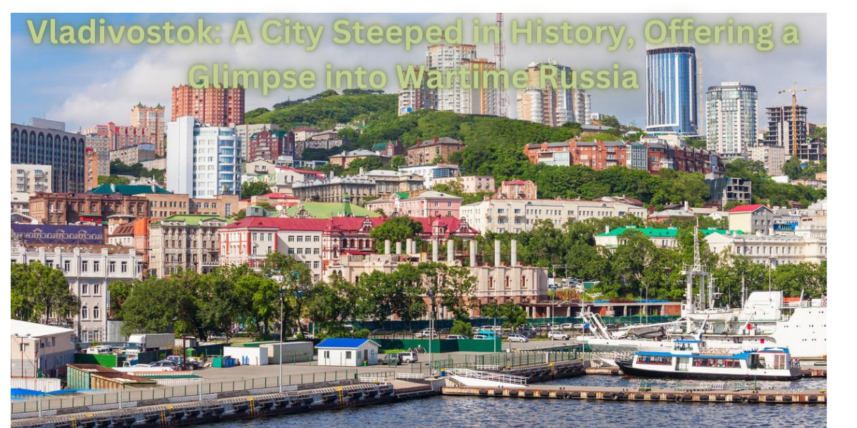 Vladivostok A City Steeped in History, Offering a Glimpse into Wartime Russia