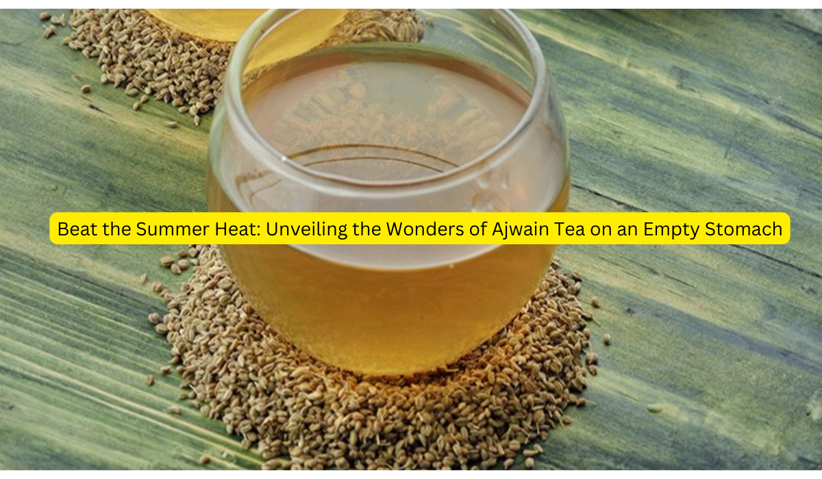 Beat the Summer Heat Unveiling the Wonders of Ajwain Tea on an Empty Stomach