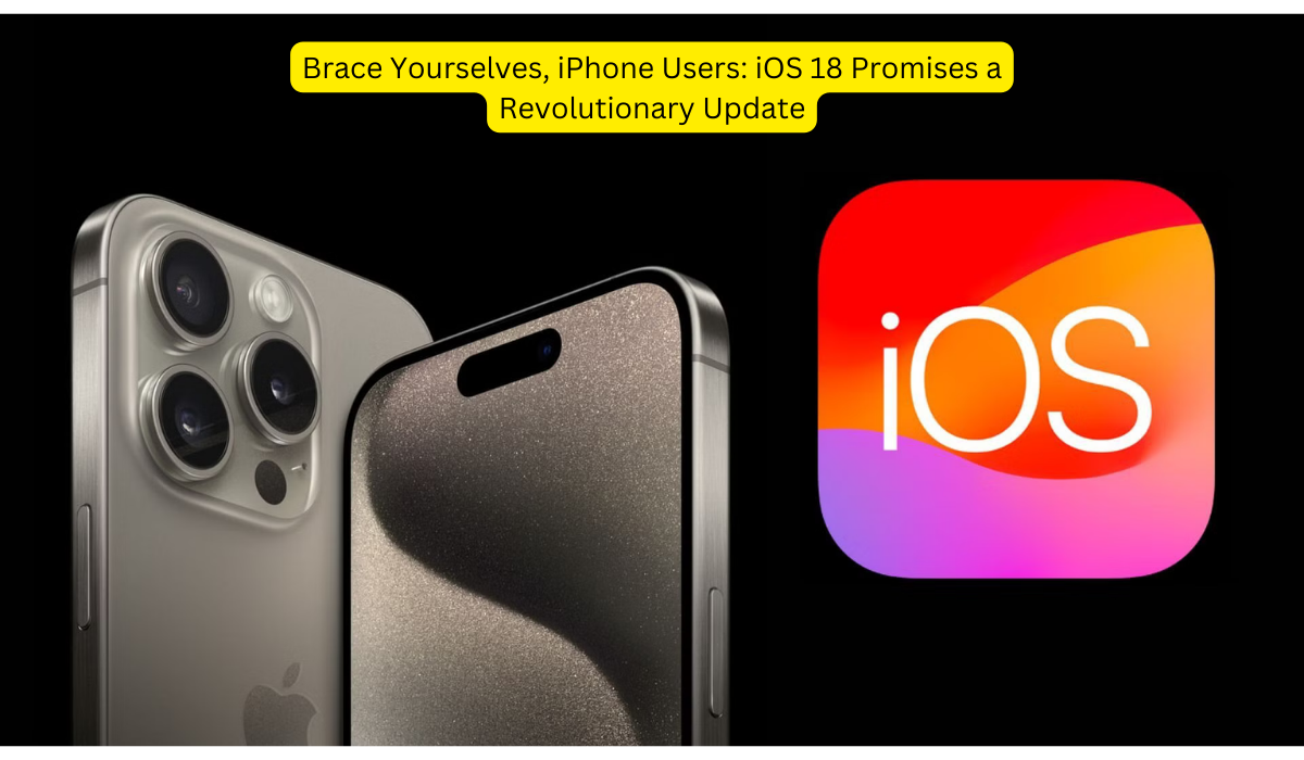 Brace Yourselves, iPhone Users iOS 18 Promises a Revolutionary Update