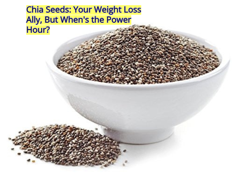 Chia Seeds: Your Weight Loss Ally, But When's the Power Hour?