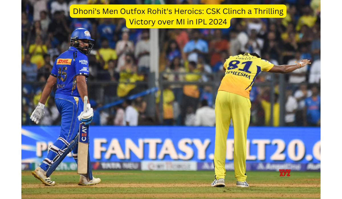 Dhoni's Men Outfox Rohit's Heroics CSK Clinch a Thrilling Victory over MI in IPL 2024