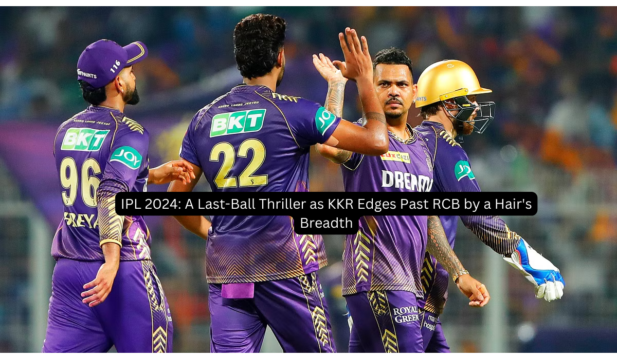 IPL 2024 A Last-Ball Thriller as KKR Edges Past RCB by a Hair's Breadth