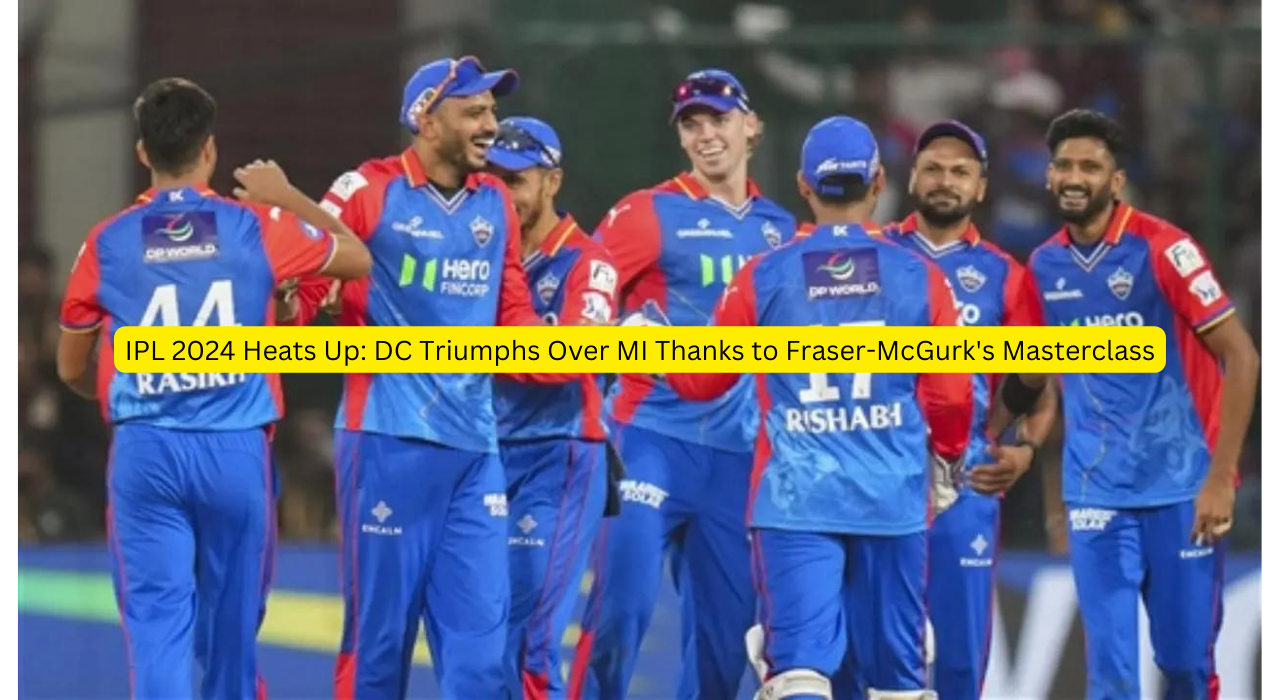 IPL 2024 Heats Up: DC Triumphs Over MI Thanks to Fraser-McGurk's Masterclass