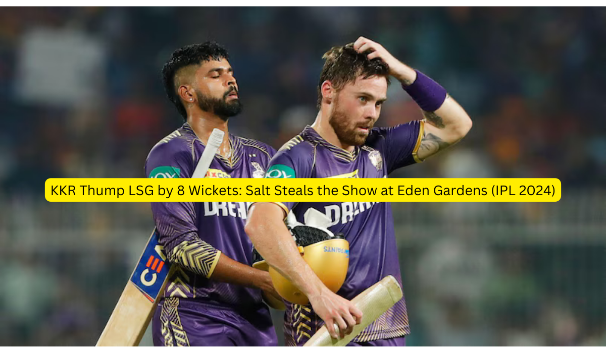 KKR Thump LSG by 8 Wickets Salt Steals the Show at Eden Gardens (IPL 2024)