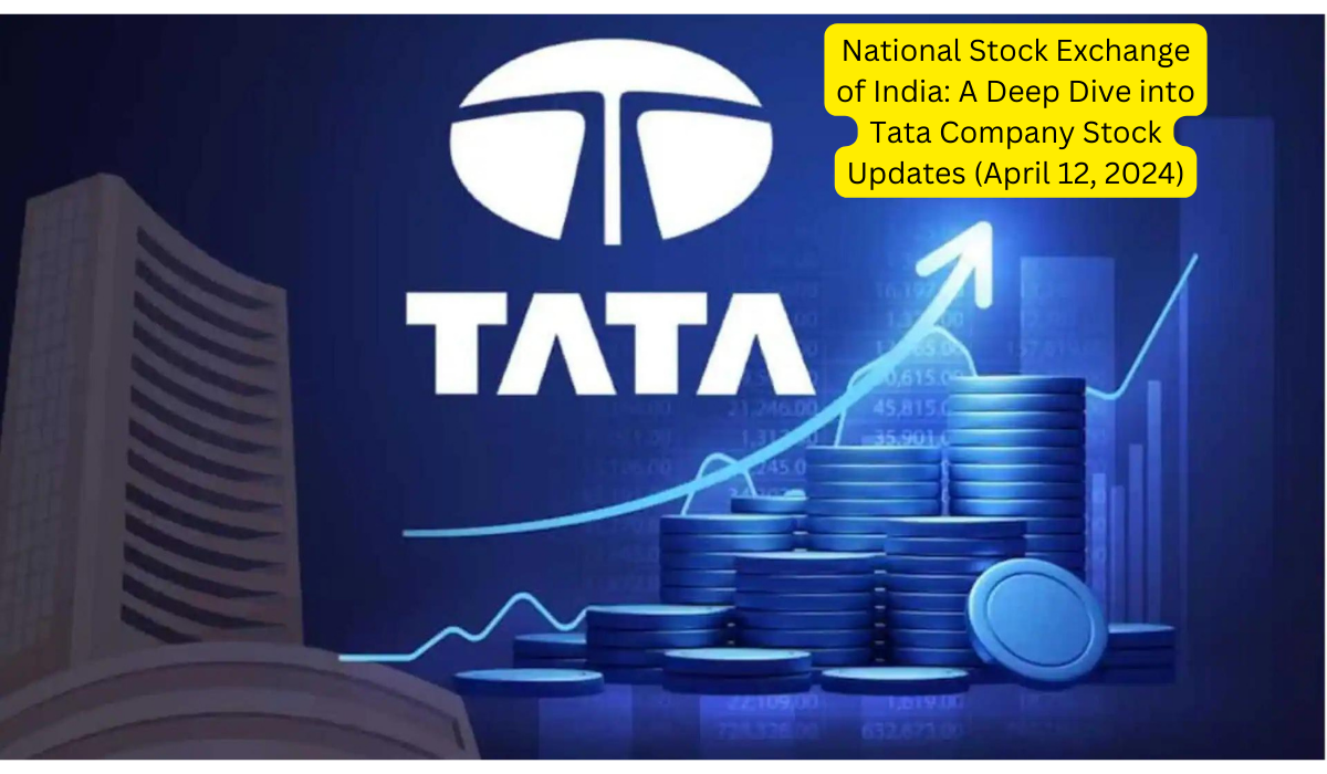 National Stock Exchange of India A Deep Dive into Tata Company Stock Updates (April 12, 2024)