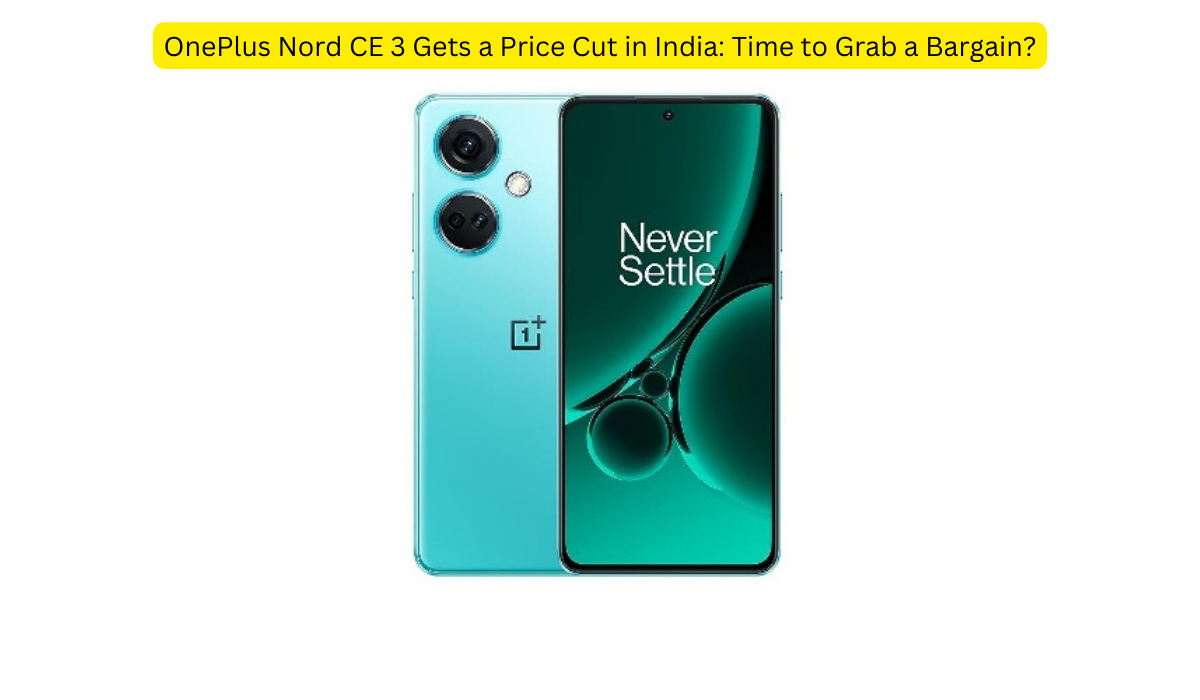 OnePlus Nord CE 3 Gets a Price Cut in India: Time to Grab a Bargain?