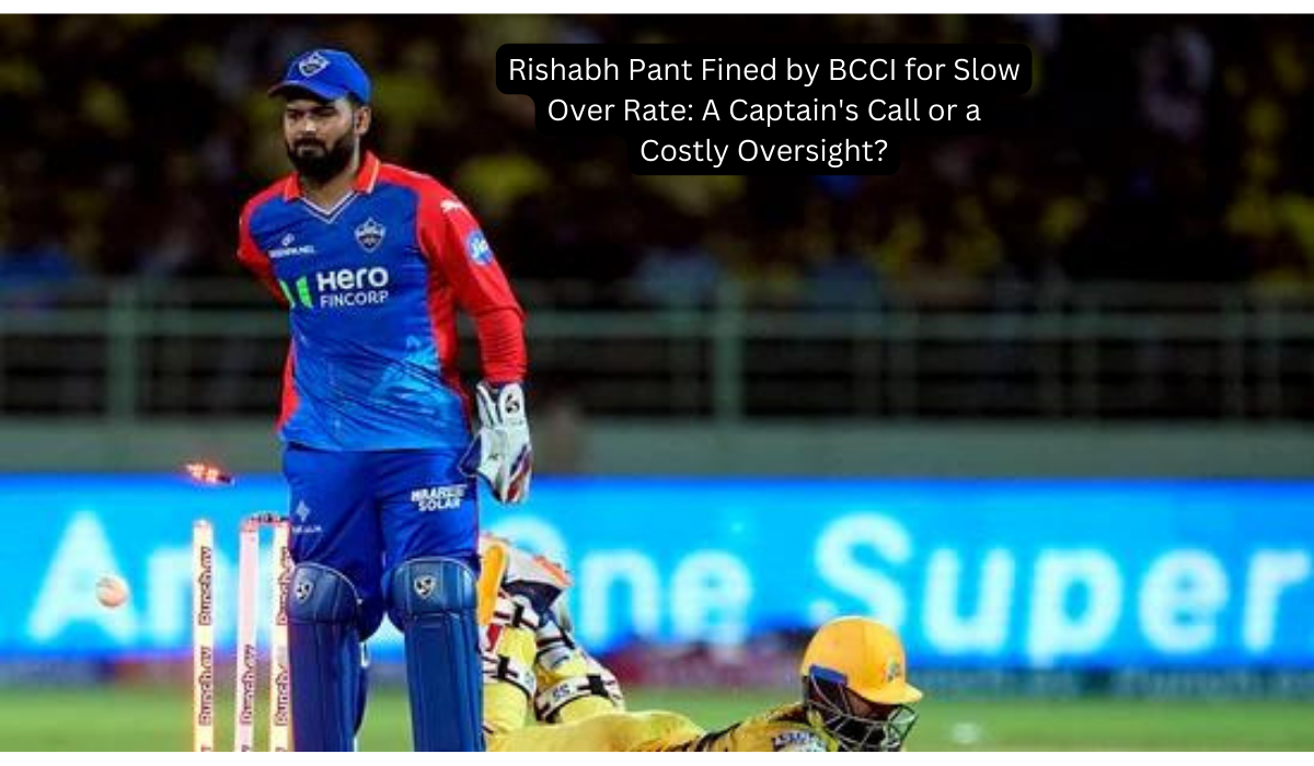 Rishabh Pant Fined by BCCI for Slow Over Rate A Captain's Call or a Costly Oversight