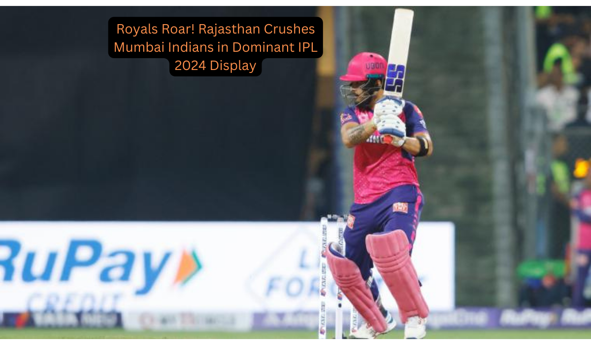 Royals Roar! Rajasthan Crushes Mumbai Indians in Dominant IPL 2024 Display