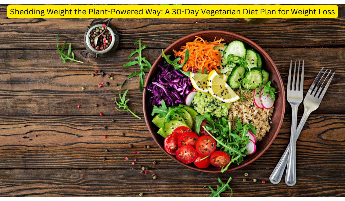 Shedding Weight the Plant-Powered Way A 30-Day Vegetarian Diet Plan for Weight Loss