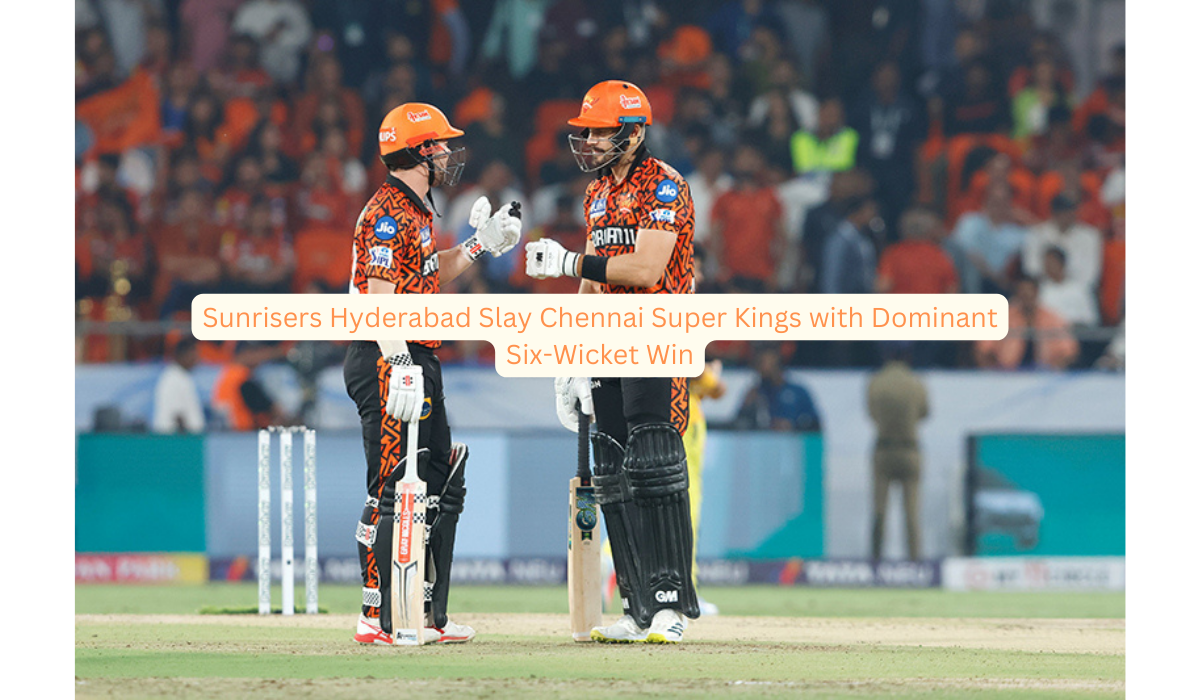 Sunrisers Hyderabad Slay Chennai Super Kings with Dominant Six-Wicket Win