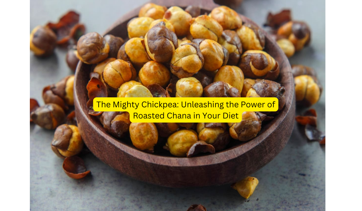 The Mighty Chickpea Unleashing the Power of Roasted Chana in Your Diet