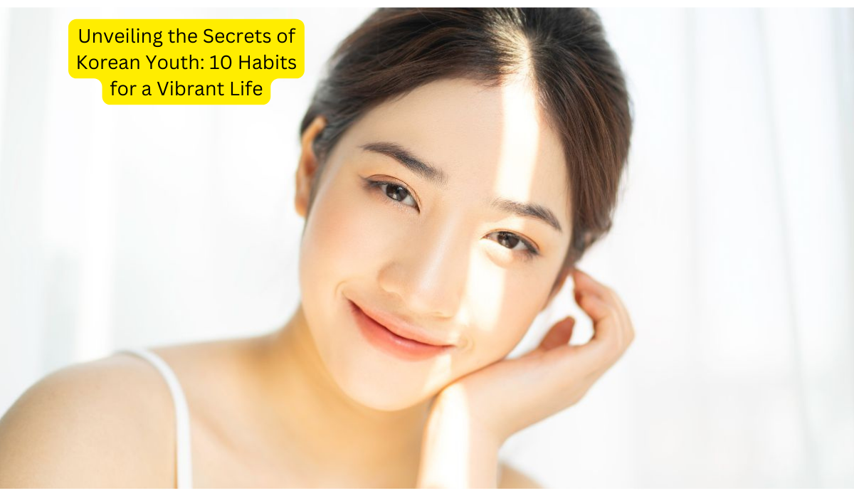 Unveiling the Secrets of Korean Youth: 10 Habits for a Vibrant Life