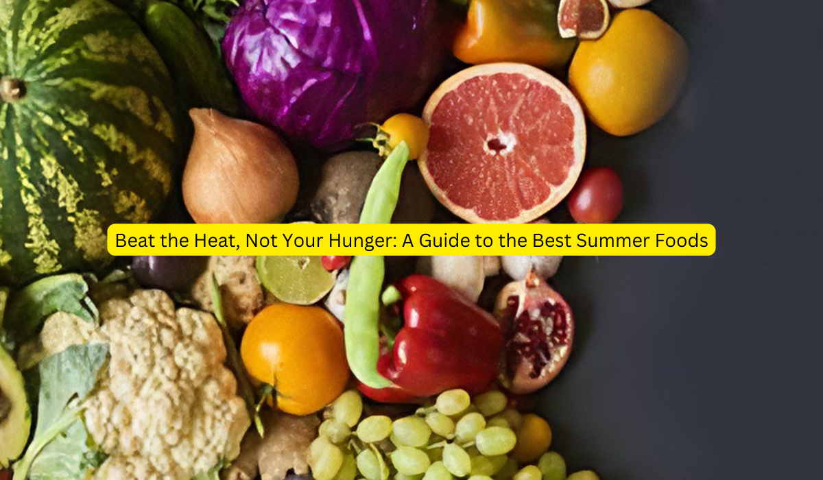 Beat the Heat, Not Your Hunger A Guide to the Best Summer Foods