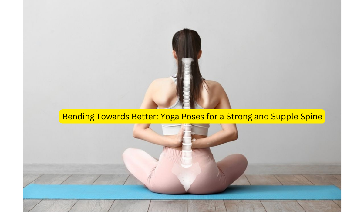 Bending Towards Better: Yoga Poses for a Strong and Supple Spine