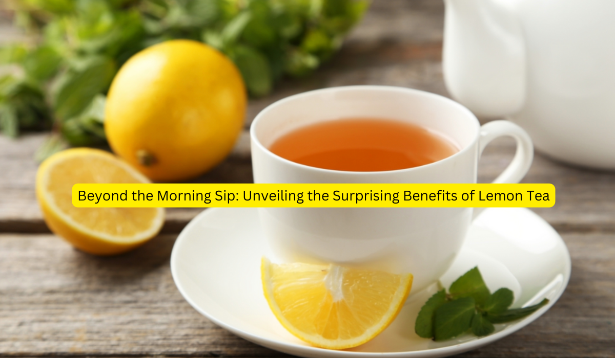 Beyond the Morning Sip: Unveiling the Surprising Benefits of Lemon Tea