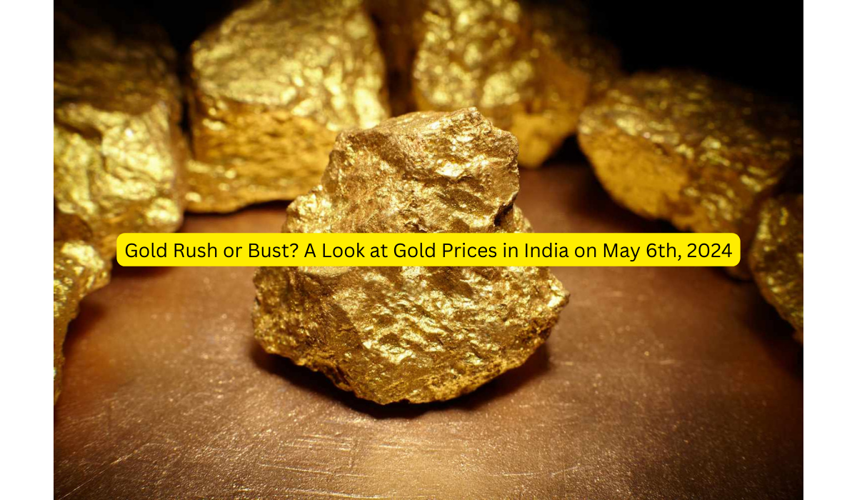 Gold Rush or Bust A Look at Gold Prices in India on May 6th, 2024