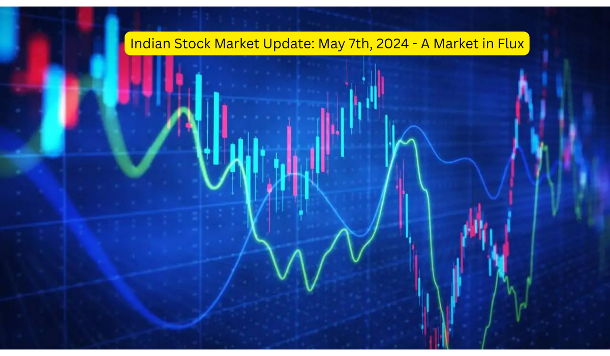 Indian Stock Market Update May 7th, 2024 - A Market in Flux