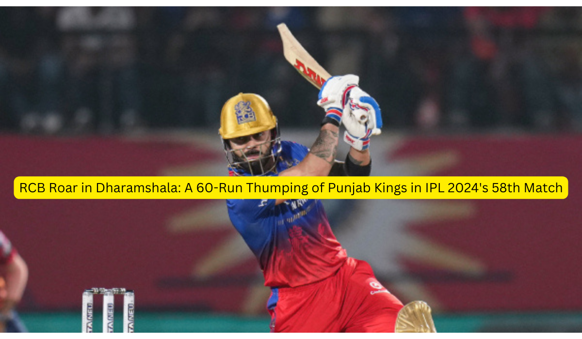 RCB Roar in Dharamshala A 60-Run Thumping of Punjab Kings in IPL 2024's 58th Match