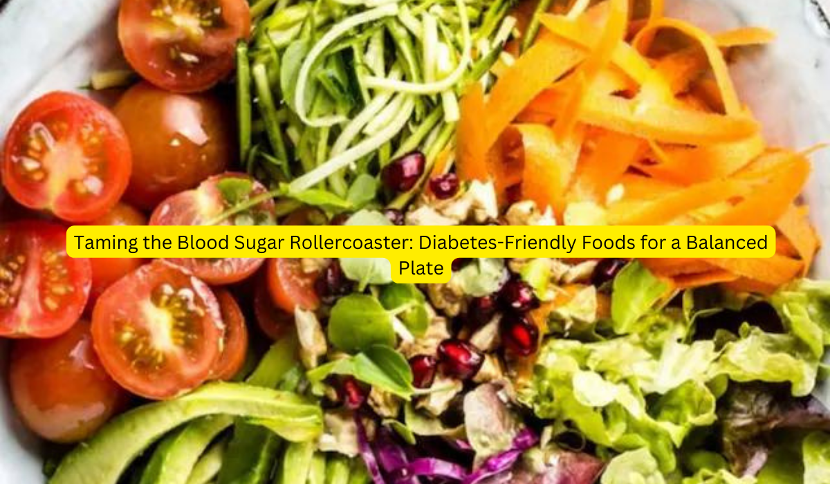 Taming the Blood Sugar Rollercoaster Diabetes-Friendly Foods for a Balanced Plate