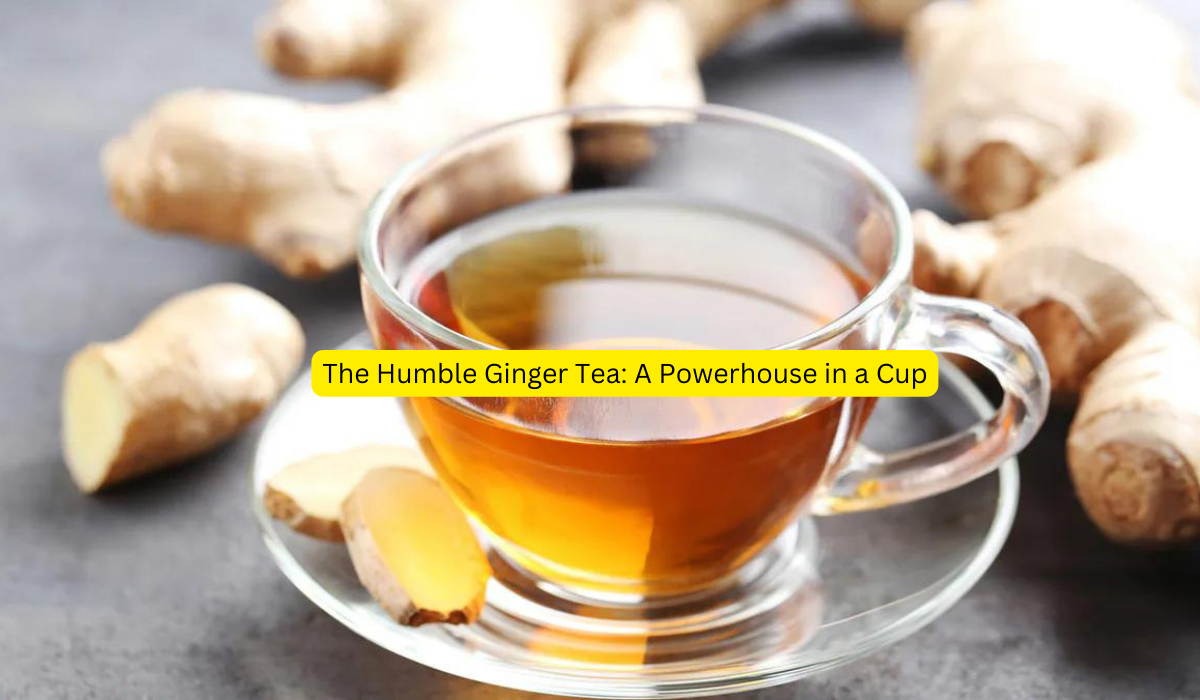 The Humble Ginger Tea A Powerhouse in a Cup