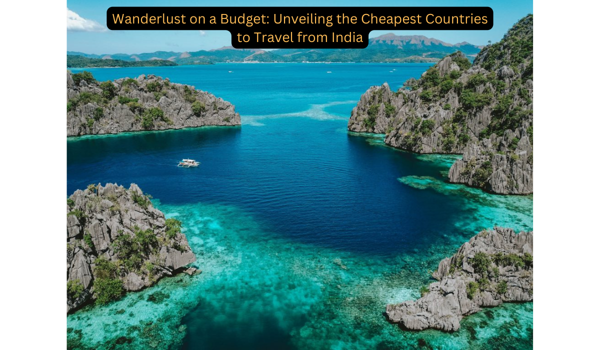 Wanderlust on a Budget: Unveiling the Cheapest Countries to Travel from India