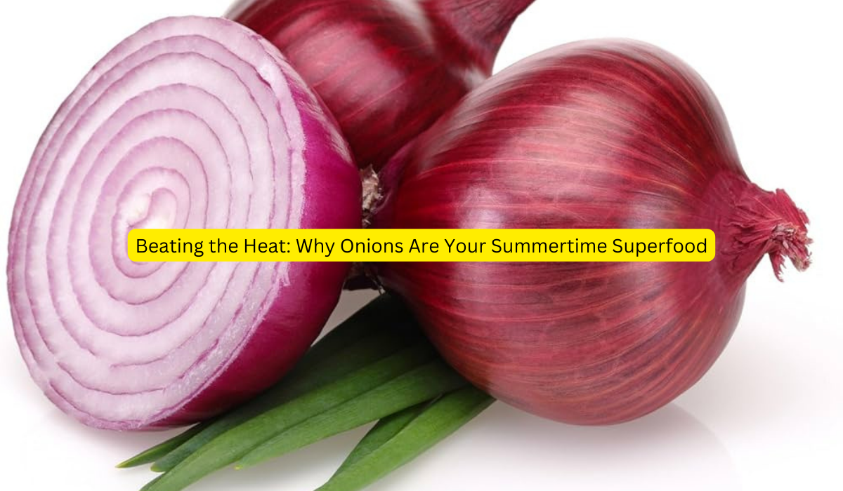 Beating the Heat Why Onions Are Your Summertime Superfood