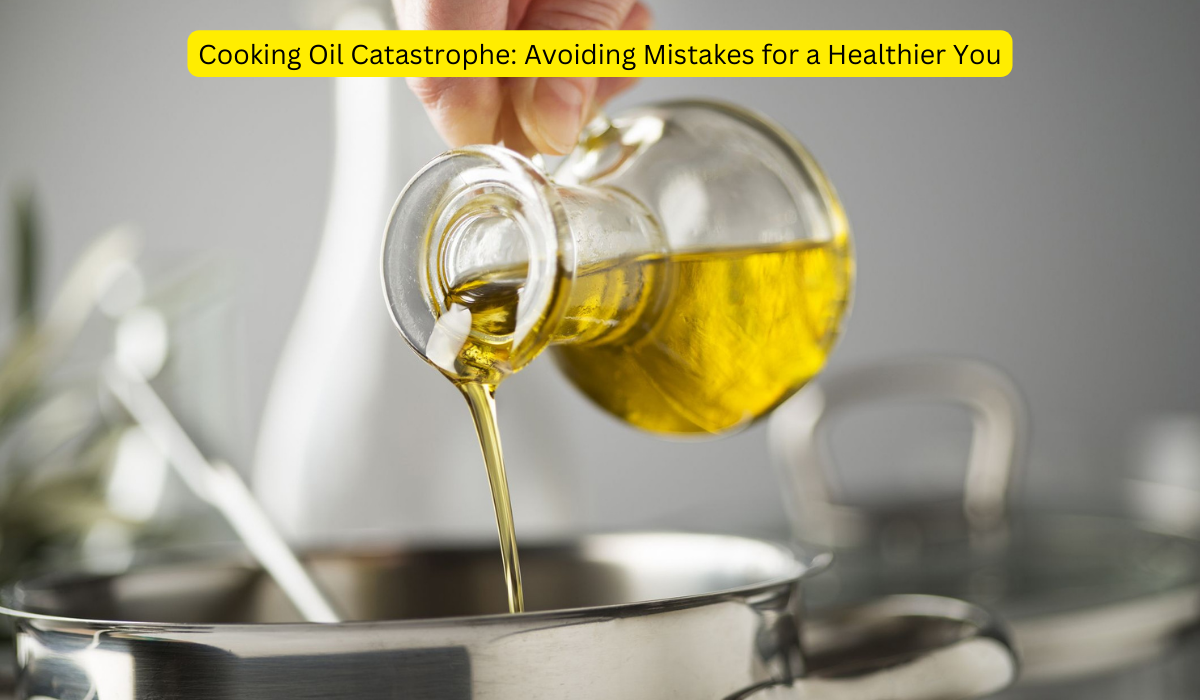 Cooking Oil Catastrophe Avoiding Mistakes for a Healthier You