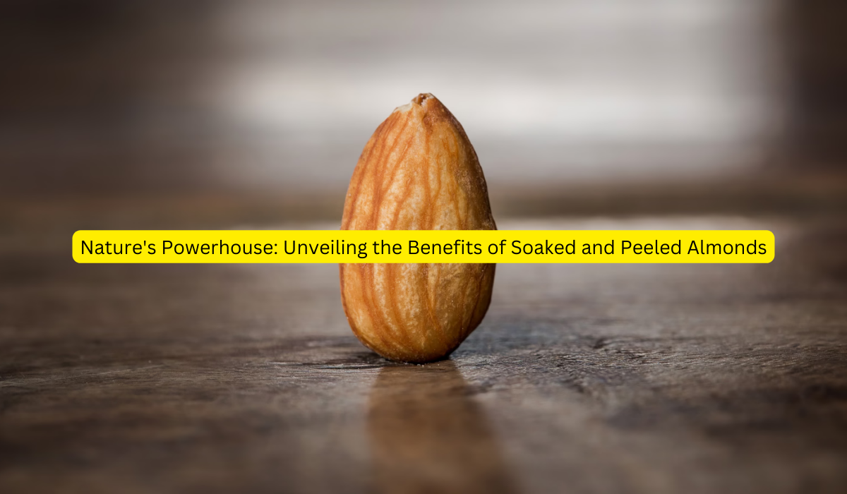 Nature's Powerhouse Unveiling the Benefits of Soaked and Peeled Almonds