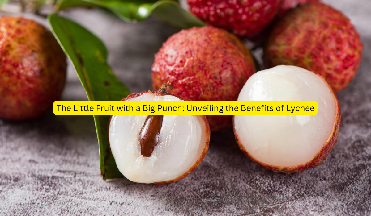 The Little Fruit with a Big Punch: Unveiling the Benefits of Lychee