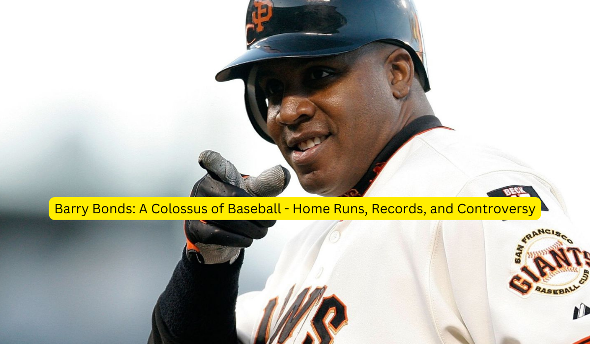 Barry Bonds A Colossus of Baseball - Home Runs, Records, and Controversy