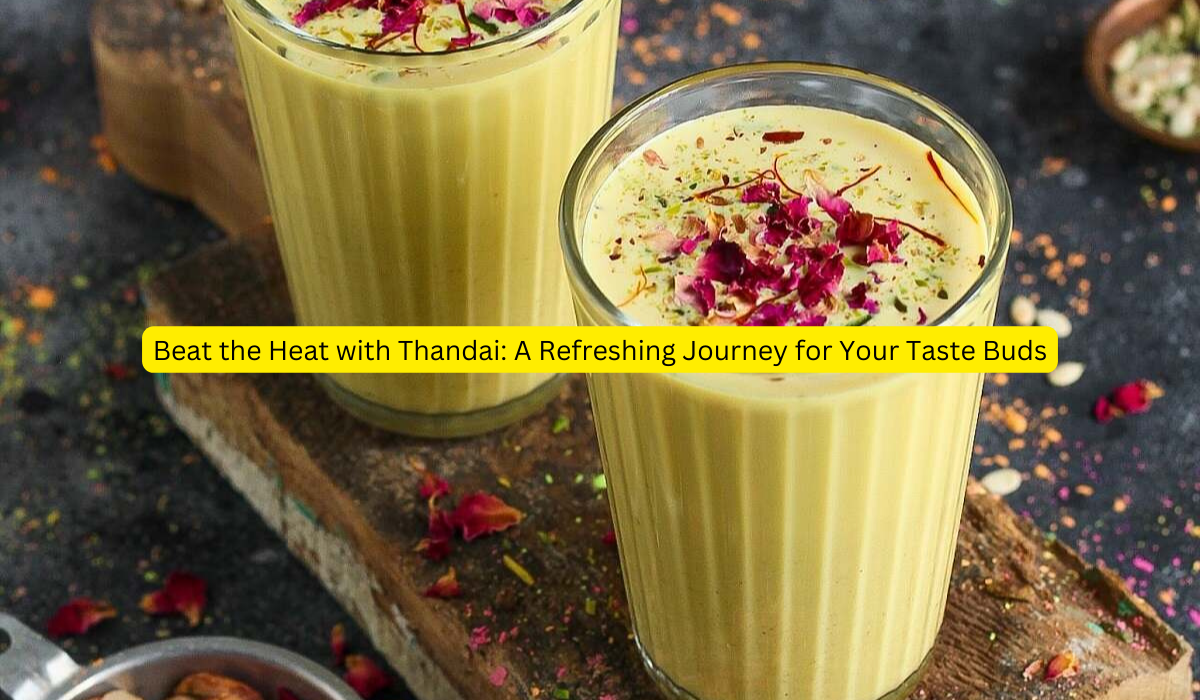 Beat the Heat with Thandai A Refreshing Journey for Your Taste Buds