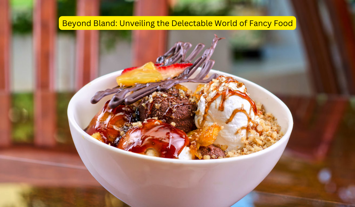 Beyond Bland Unveiling the Delectable World of Fancy Food