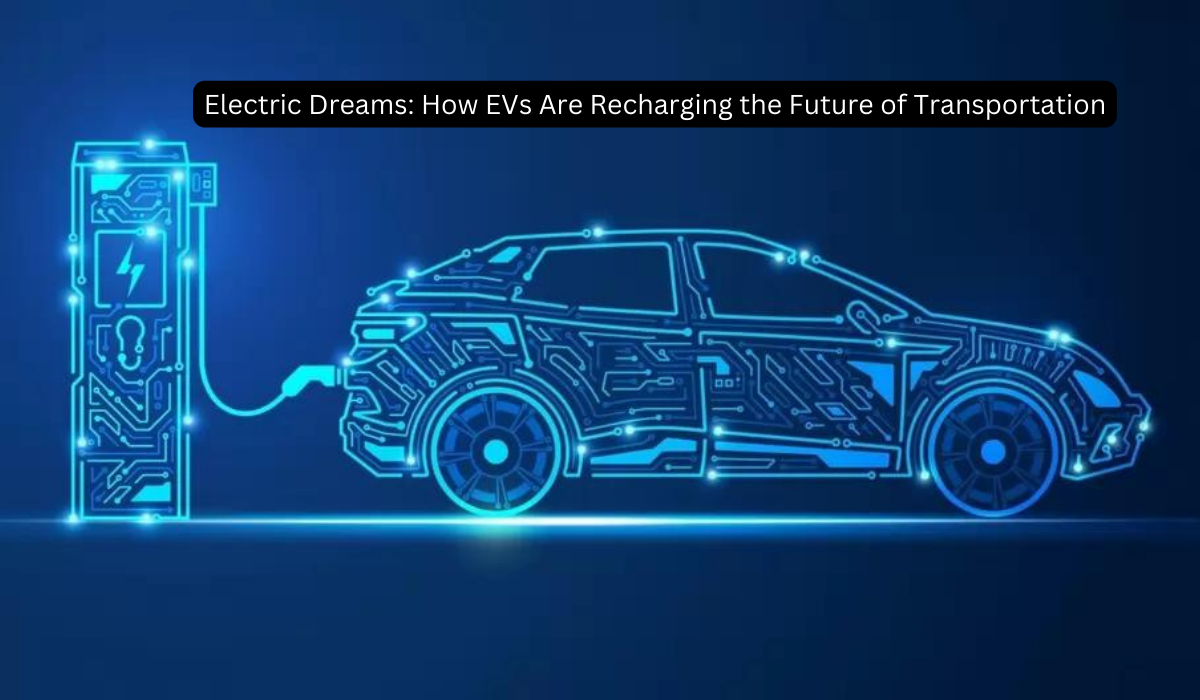 Electric Dreams How EVs Are Recharging the Future of Transportation