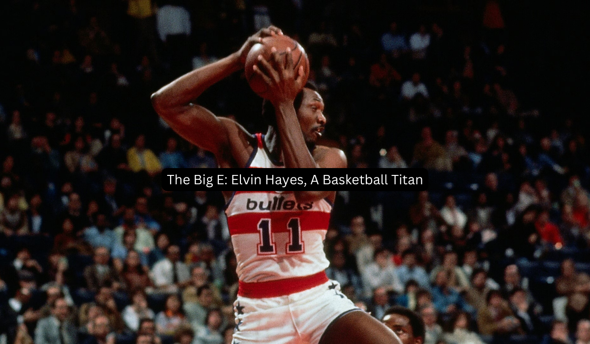 The Big E Elvin Hayes, A Basketball Titan