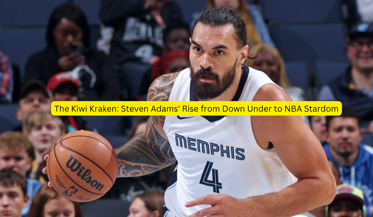 The Kiwi Kraken Steven Adams' Rise from Down Under to NBA Stardom